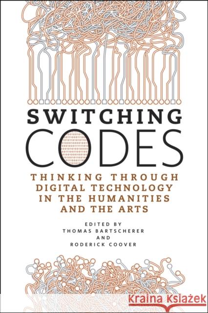 Switching Codes: Thinking Through Digital Technology in the Humanities and the Arts Bartscherer, Thomas 9780226038315