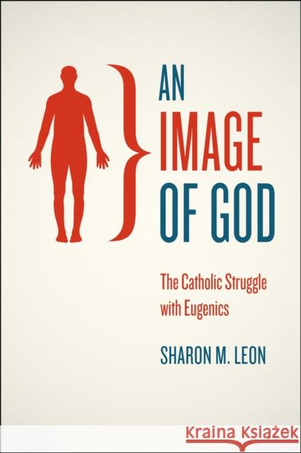 An Image of God: The Catholic Struggle with Eugenics Leon, Sharon M. 9780226038988 University of Chicago Press