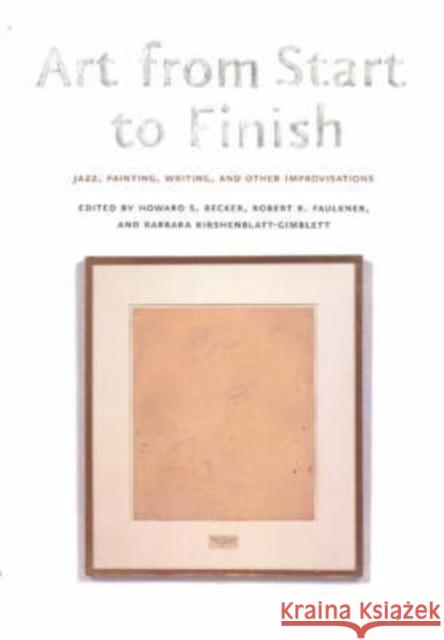 Art from Start to Finish: Jazz, Painting, Writing, and Other Improvisations Becker, Howard S. 9780226040851 University of Chicago Press