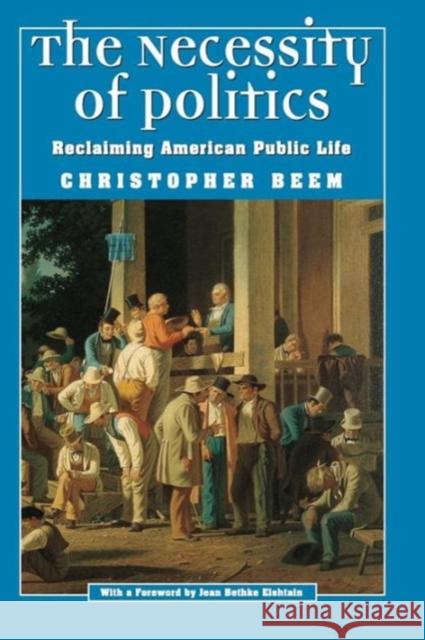 The Necessity of Politics: Reclaiming American Public Life Beem, Christopher 9780226041469 University of Chicago Press