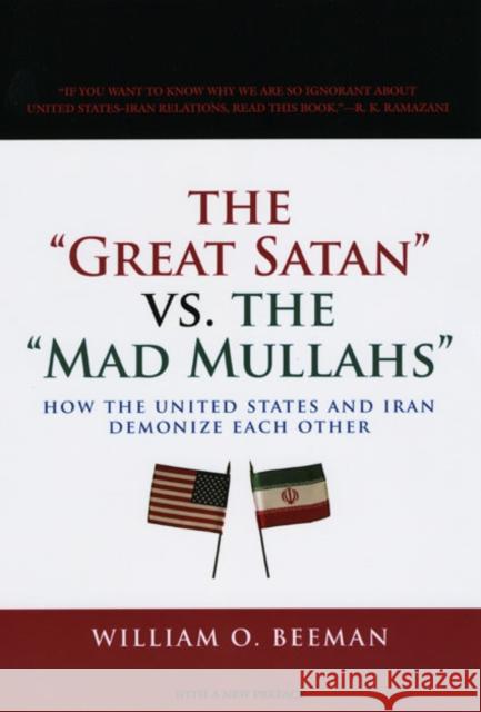 The Great Satan vs. the Mad Mullahs: How the United States and Iran Demonize Each Other Beeman, William O. 9780226041476 University of Chicago Press