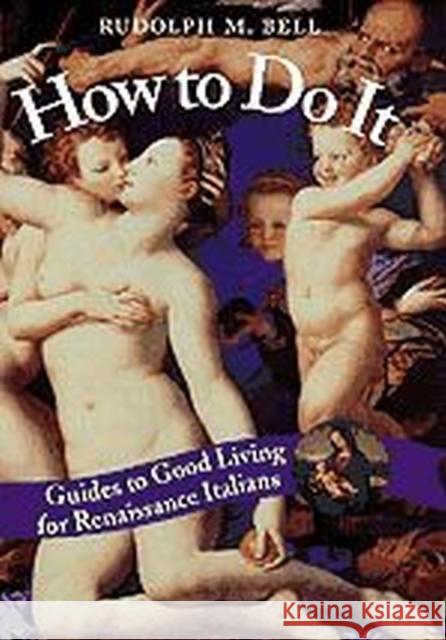 How to Do It: Guides to Good Living for Renaissance Italians Rudolph M. Bell 9780226042107 University of Chicago Press