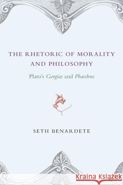 The Rhetoric of Morality and Philosophy: Plato's Gorgias and Phaedrus Benardete, Seth 9780226042411