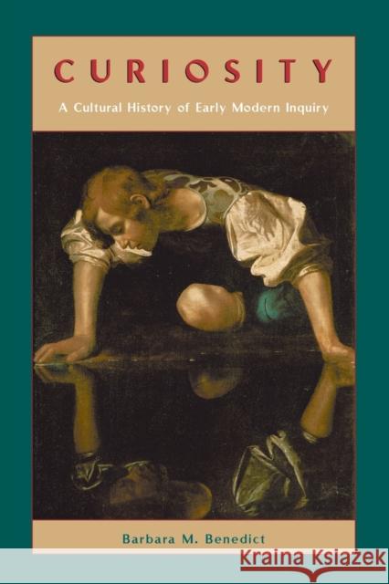 Curiosity: A Cultural History of Early Modern Inquiry Benedict, Barbara M. 9780226042640