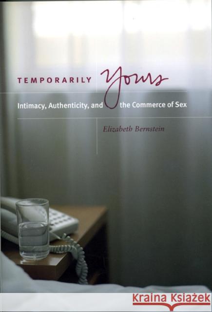 Temporarily Yours: Intimacy, Authenticity, and the Commerce of Sex Bernstein, Elizabeth 9780226044583