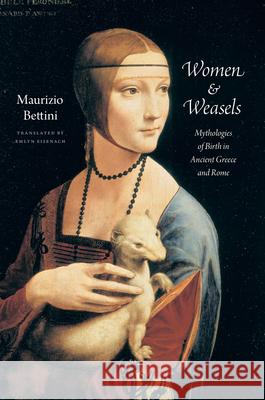 Women & Weasels: Mythologies of Birth in Ancient Greece and Rome Maurizio Bettini Emlyn Eisenach 9780226044743 University of Chicago Press