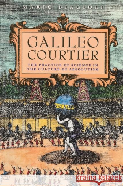 Galileo, Courtier: The Practice of Science in the Culture of Absolutism Biagioli, Mario 9780226045603 University of Chicago Press