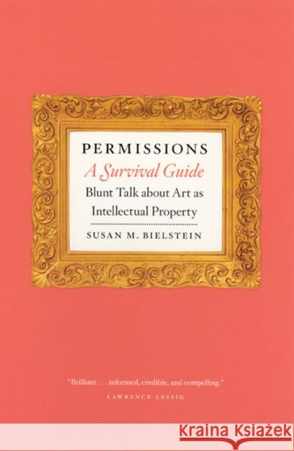 Permissions, A Survival Guide : Blunt Talk about Art as Intellectual Property Susan M. Bielstein 9780226046389 
