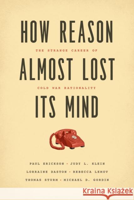 How Reason Almost Lost Its Mind: The Strange Career of Cold War Rationality Erickson, Paul 9780226046631 University of Chicago Press