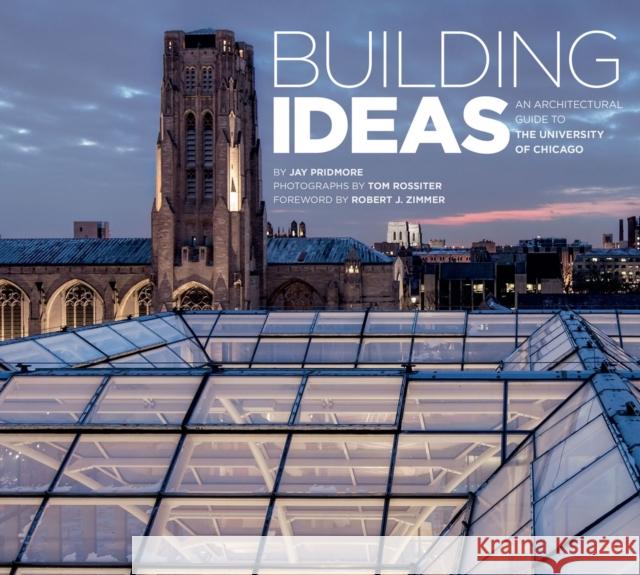 Building Ideas: An Architectural Guide to the University of Chicago Jay Pridmore Tom Rossiter 9780226046808 University of Chicago Press