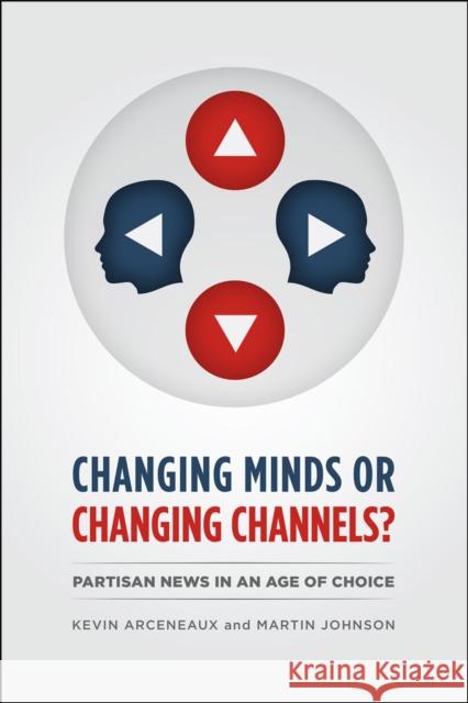 Changing Minds or Changing Channels?: Partisan News in an Age of Choice Arceneaux, Kevin 9780226047300