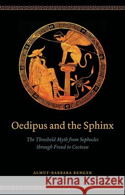 Oedipus and the Sphinx: The Threshold Myth from Sophocles Through Freud to Cocteau Renger, Almut-Barbara 9780226048086