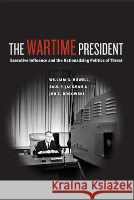 The Wartime President: Executive Influence and the Nationalizing Politics of Threat Howell, William G. 9780226048390