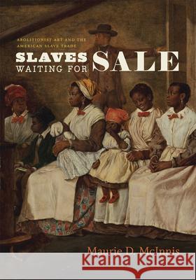 Slaves Waiting for Sale: Abolitionist Art and the American Slave Trade Maurie D. McInnis 9780226055060 University of Chicago Press