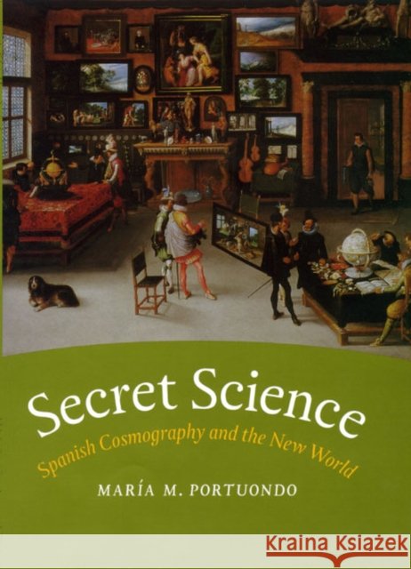 Secret Science: Spanish Cosmography and the New World Maria M. Portuondo 9780226055404 University of Chicago Press