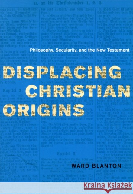 Displacing Christian Origins: Philosophy, Secularity, and the New Testament Ward Blanton 9780226056890 University of Chicago Press