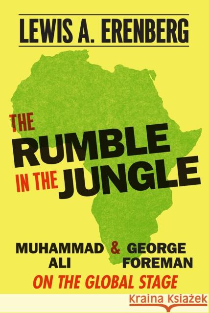 The Rumble in the Jungle: Muhammad Ali and George Foreman on the Global Stage Lewis A. Erenberg 9780226059433 University of Chicago Press