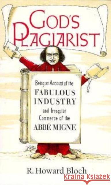 God's Plagiarist: Being an Account of the Fabulous Industry and Irregular Commerce of the ABBE Migne Howard Bloch R. Howard Bloch 9780226059709