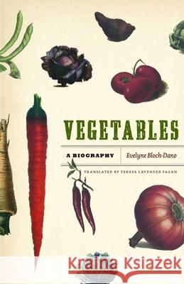 Vegetables: A Biography Evelyne Bloch-Dano Teresa Lavender Fagan 9780226059945