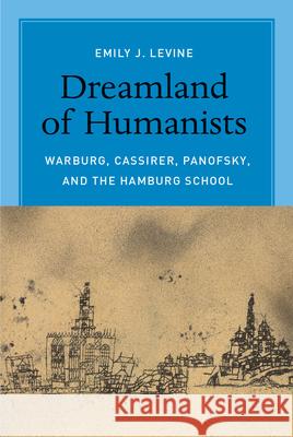 Dreamland of Humanists: Warburg, Cassirer, Panofsky, and the Hamburg School Levine, Emily J. 9780226061689