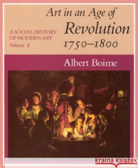 A Social History of Modern Art, Volume 1: Art in an Age of Revolution, 1750-1800 Albert Boime 9780226063348 University of Chicago Press