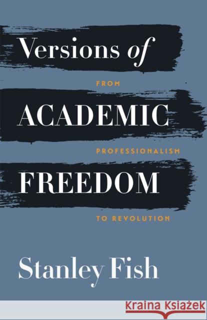 Versions of Academic Freedom: From Professionalism to Revolution Stanley Fish 9780226064314
