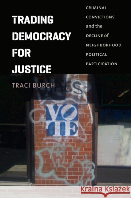 Trading Democracy for Justice: Criminal Convictions and the Decline of Neighborhood Political Participation Burch, Traci 9780226064932 University of Chicago Press