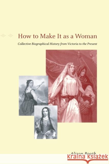 How to Make It as a Woman: Collective Biographical History from Victoria to the Present Booth, Alison 9780226065465