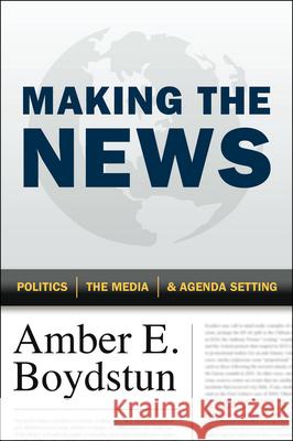 Making the News: Politics, the Media, and Agenda Setting Boydstun, Amber E. 9780226065571