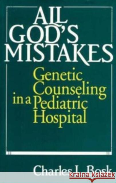 All God's Mistakes: Genetic Counseling in a Pediatric Hospital Charles L. Bosk 9780226066820 