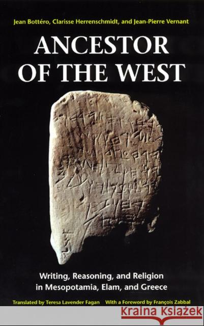 Ancestor of the West: Writing, Reasoning, and Religion in Mesopotamia, Elam, and Greece Jean Bottero Clarisse Herrenschmidt Jean-Pierre Vernant 9780226067162 University of Chicago Press
