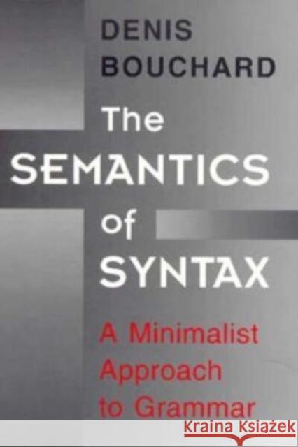 The Semantics of Syntax: A Minimalist Approach to Grammar Denis Bouchard 9780226067339 University of Chicago Press