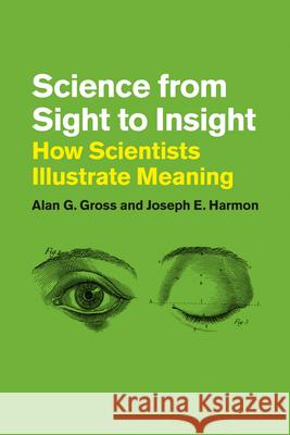 Science from Sight to Insight: How Scientists Illustrate Meaning Gross, Alan G. 9780226068480 University of Chicago Press