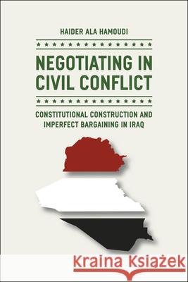 Negotiating in Civil Conflict: Constitutional Construction and Imperfect Bargaining in Iraq Hamoudi, Haider Ala 9780226068824 John Wiley & Sons