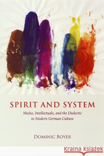 Spirit and System: Media, Intellectuals, and the Dialectic in Modern German Culture Boyer, Dominic 9780226068916
