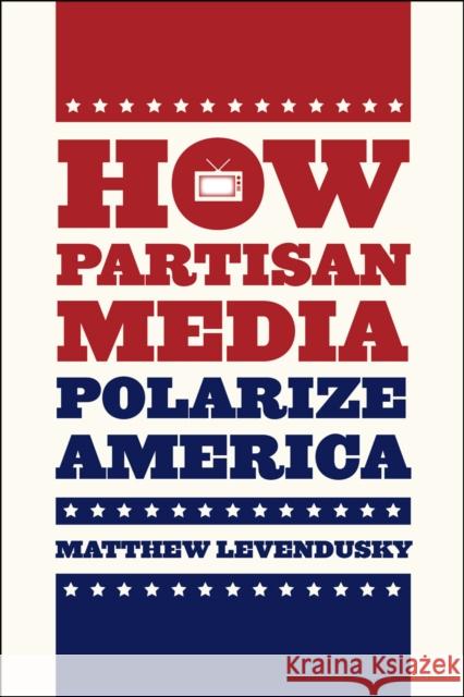 How Partisan Media Polarize America Matthew Levendusky 9780226068961