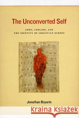 The Unconverted Self: Jews, Indians, and the Identity of Christian Europe Boyarin, Jonathan 9780226069197