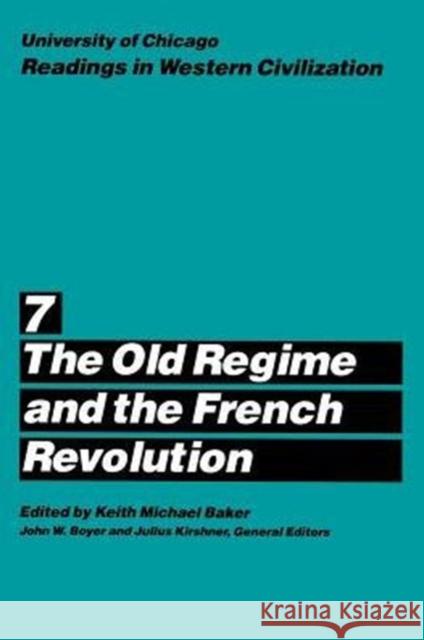 University of Chicago Readings in Western Civilization, Volume 7: The Old Regime and the French Revolution Volume 7 Baker, Keith M. 9780226069500