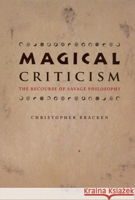 Magical Criticism: The Recourse of Savage Philosophy Christopher Bracken 9780226069913 University of Chicago Press