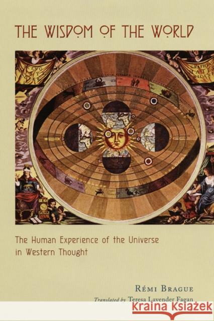 The Wisdom of the World: The Human Experience of the Universe in Western Thought Brague, Rémi 9780226070773 University of Chicago Press