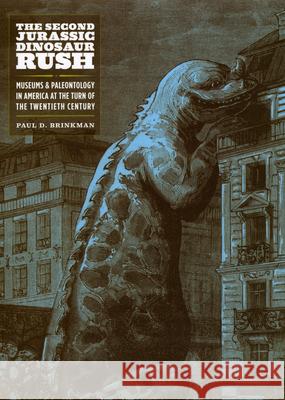 The Second Jurassic Dinosaur Rush: Museums and Paleontology in America at the Turn of the Twentieth Century Paul D Brinkman 9780226074726 0