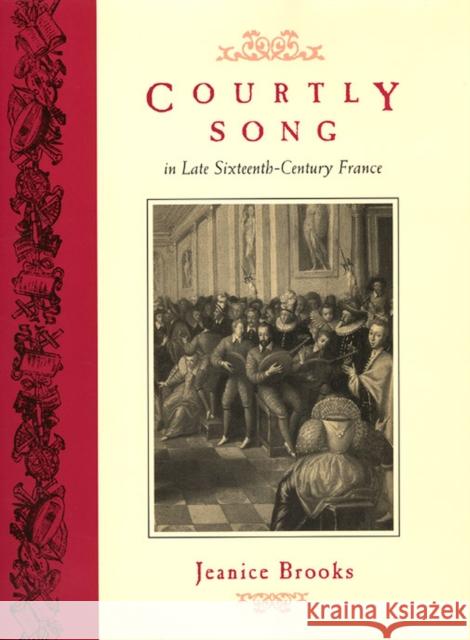 Courtly Song in Late Sixteenth-Century France Jeanice Brooks 9780226075877 University of Chicago Press