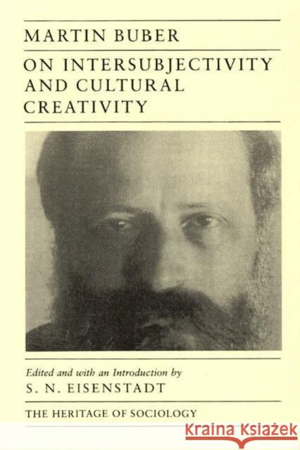On Intersubjectivity and Cultural Creativity Martin Buber S. N. Eisenstadt 9780226078076 University of Chicago Press