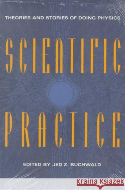 Scientific Practice: Theories and Stories of Doing Physics Buchwald, Jed Z. 9780226078908 University of Chicago Press