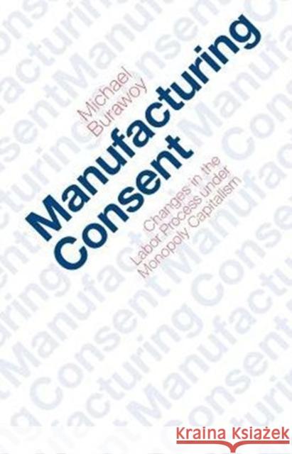 Manufacturing Consent: Changes in the Labor Process Under Monopoly Capitalism Burawoy, Michael 9780226080383