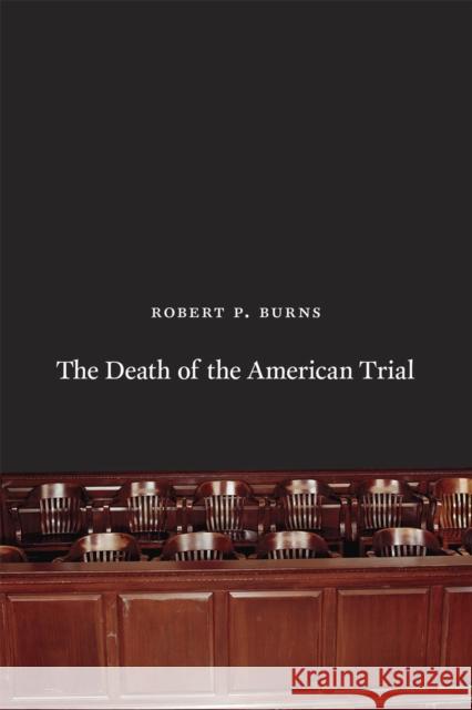 The Death of the American Trial Robert P. Burns 9780226081274 University of Chicago Press