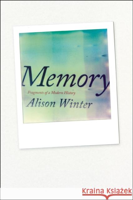 Memory: Fragments of a Modern History Winter, Alison 9780226084541