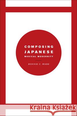 Composing Japanese Musical Modernity Bonnie C. Wade 9780226085357 University of Chicago Press