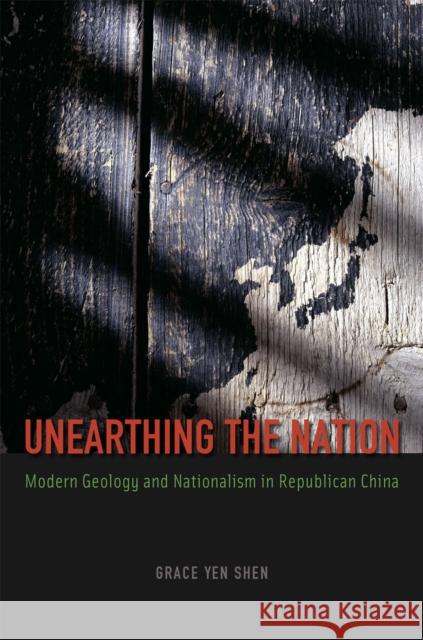 Unearthing the Nation: Modern Geology and Nationalism in Republican China Shen, Grace Yen 9780226090405 University of Chicago Press