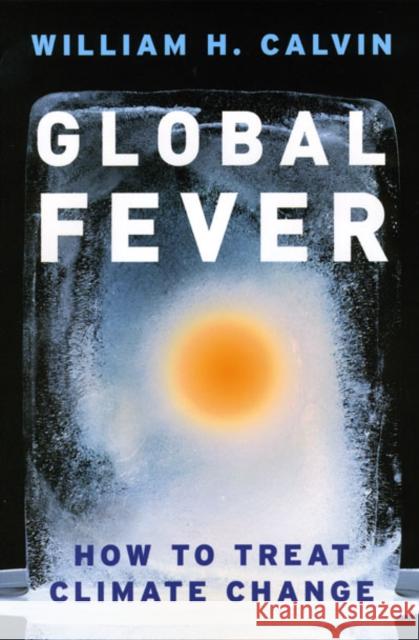 Global Fever: How to Treat Climate Change Calvin, William H. 9780226092041 University of Chicago Press